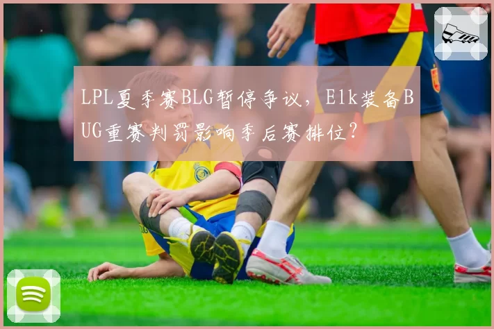 LPL夏季赛BLG暂停争议,Elk装备BUG重赛判罚影响季后赛排位?