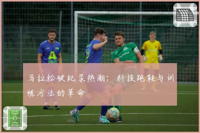 马拉松破纪录热潮：科技跑鞋与训练方法的革命