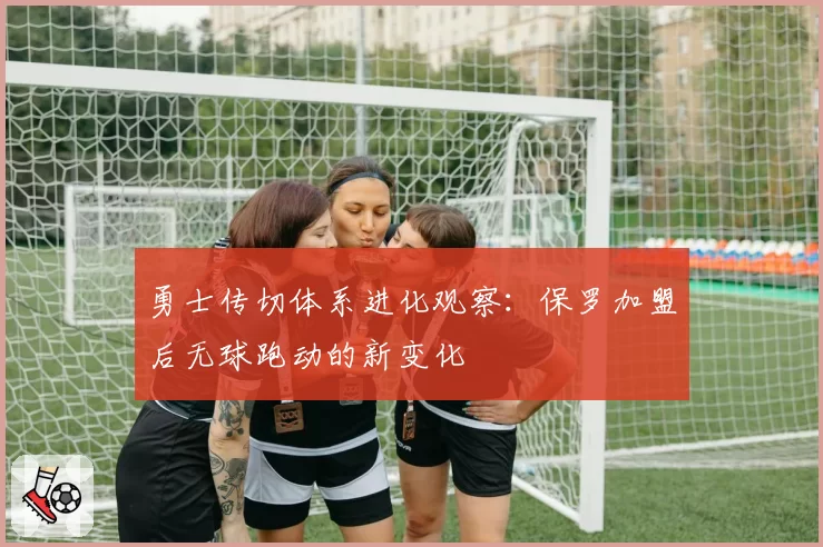 勇士传切体系进化观察：保罗加盟后无球跑动的新变化