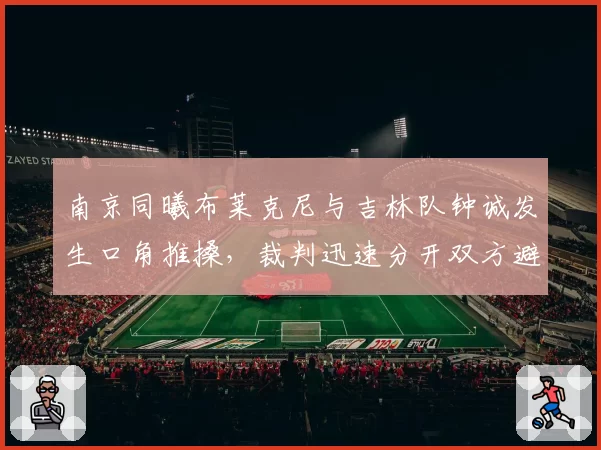 南京同曦布莱克尼与吉林队钟诚发生口角推搡，裁判迅速分开双方避免升级