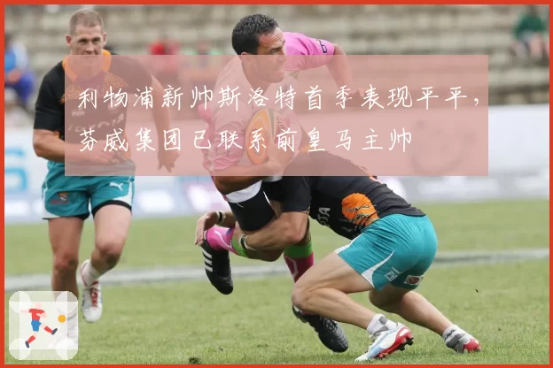 利物浦新帅斯洛特首季表现平平，芬威集团已联系前皇马主帅