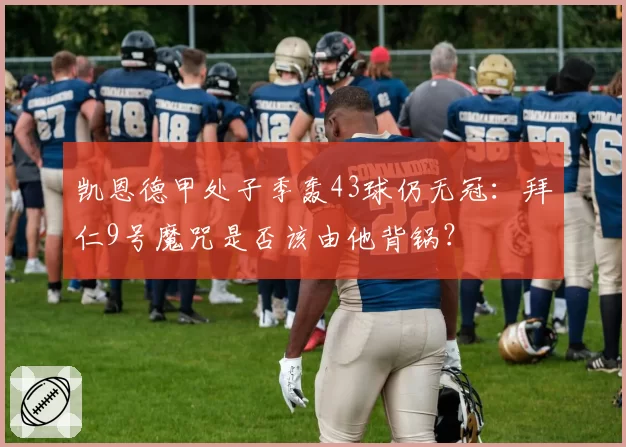 凯恩德甲处子季轰43球仍无冠：拜仁9号魔咒是否该由他背锅？