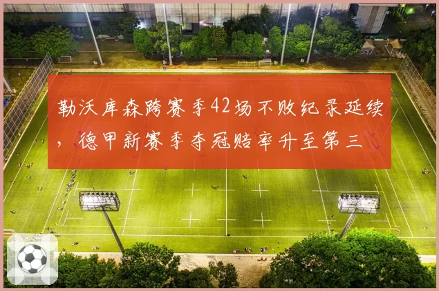 勒沃库森跨赛季42场不败纪录延续，德甲新赛季夺冠赔率升至第三