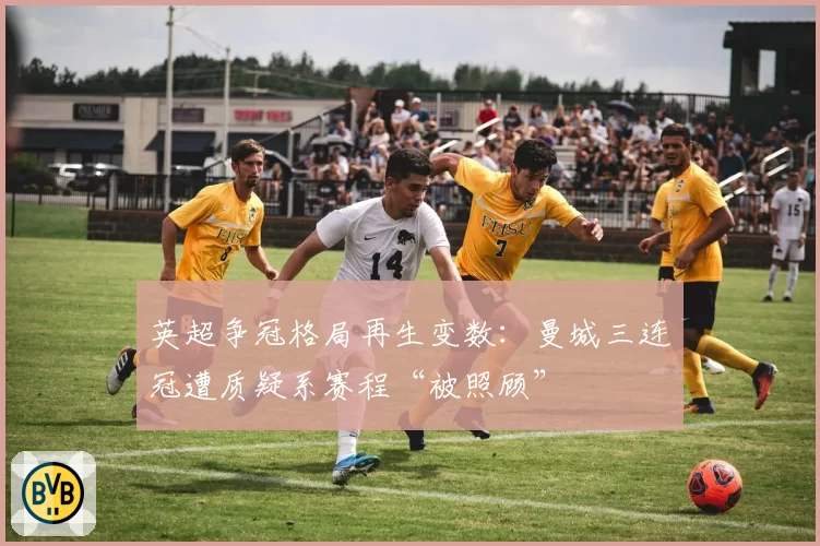 英超争冠格局再生变数:曼城三连冠遭质疑系赛程“被照顾”