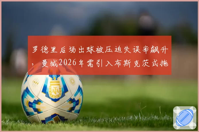 罗德里后场出球被压迫失误率飙升，曼城2026年需引入布斯克茨式拖后中场