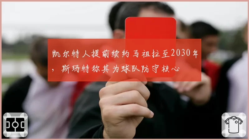 凯尔特人提前续约马祖拉至2030年，斯玛特称其为球队防守核心