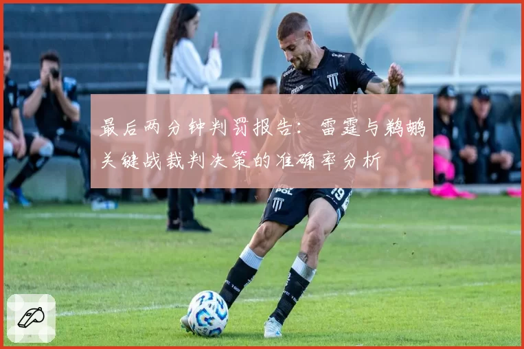 最后两分钟判罚报告：雷霆与鹈鹕关键战裁判决策的准确率分析
