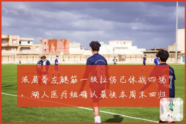 浓眉哥左腿筋一级拉伤已休战四场，湖人医疗组确认最快本周末回归赛场