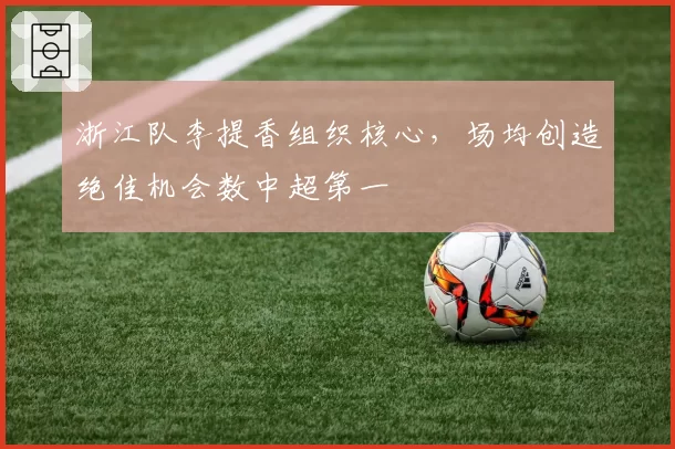 浙江队李提香组织核心，场均创造绝佳机会数中超第一